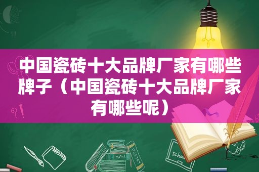 中国瓷砖十大品牌厂家有哪些牌子（中国瓷砖十大品牌厂家有哪些呢）