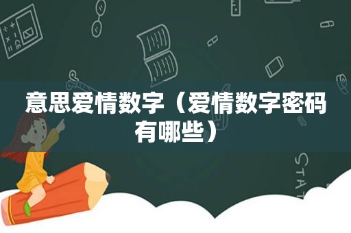 意思爱情数字（爱情数字密码有哪些）