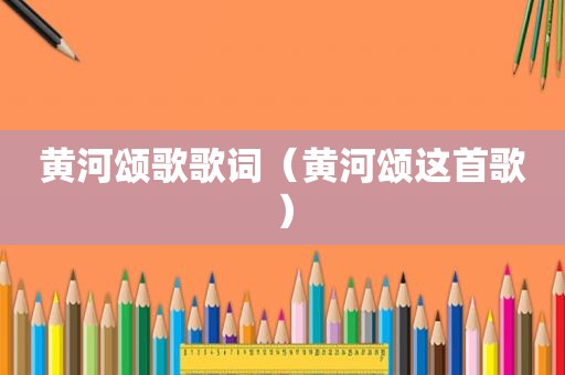 黄河颂歌歌词（黄河颂这首歌）