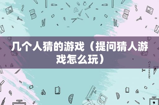 几个人猜的游戏（提问猜人游戏怎么玩）