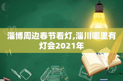 淄博周边春节看灯,淄川哪里有灯会2021年