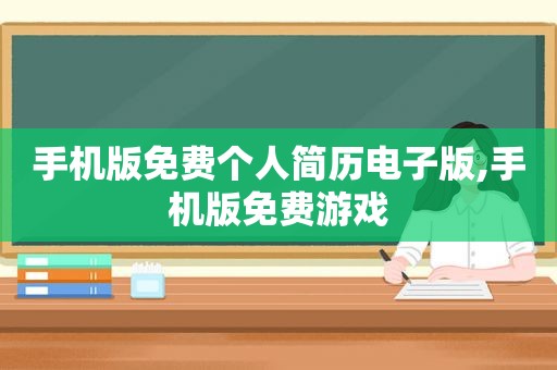 手机版免费个人简历电子版,手机版免费游戏