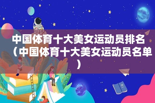 中国体育十大美女运动员排名（中国体育十大美女运动员名单）