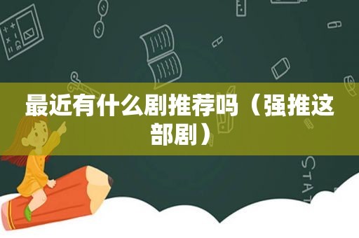 最近有什么剧推荐吗（强推这部剧）