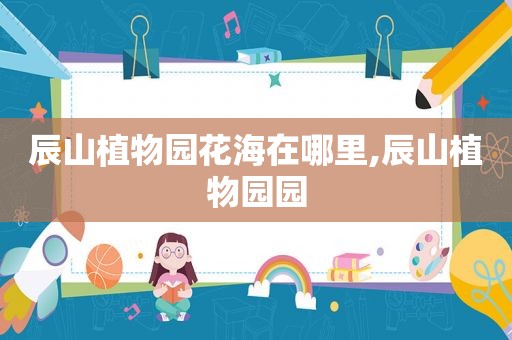 辰山植物园花海在哪里,辰山植物园园