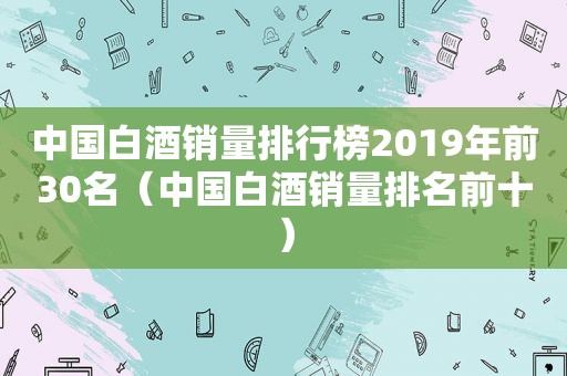 中国白酒销量排行榜2019年前30名（中国白酒销量排名前十）