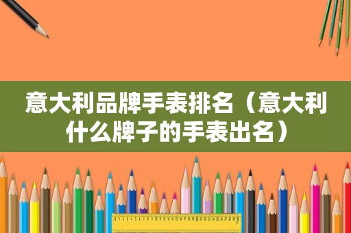 意大利品牌手表排名（意大利什么牌子的手表出名）