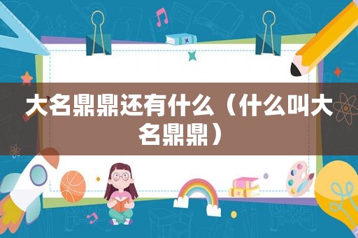 大名鼎鼎还有什么（什么叫大名鼎鼎）