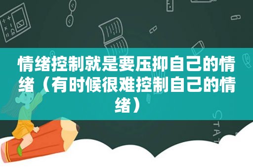 情绪控制就是要压抑自己的情绪（有时候很难控制自己的情绪）