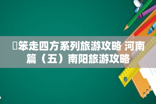 尛笨走四方系列旅游攻略 河南篇（五）南阳旅游攻略