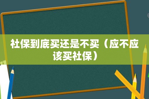 社保到底买还是不买（应不应该买社保）
