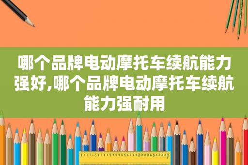哪个品牌电动摩托车续航能力强好,哪个品牌电动摩托车续航能力强耐用