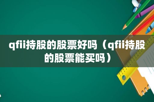 qfii持股的股票好吗（qfii持股的股票能买吗）