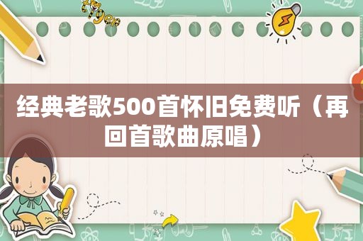 经典老歌500首怀旧免费听（再回首歌曲原唱）