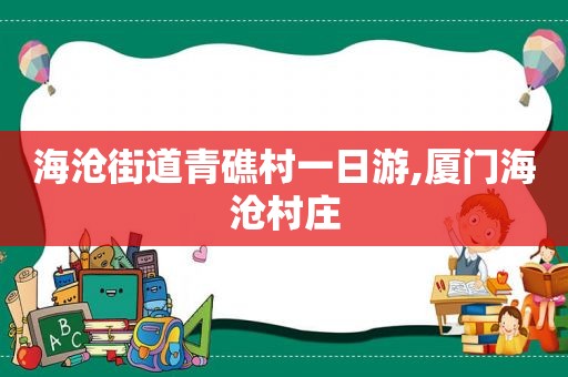 海沧街道青礁村一日游,厦门海沧村庄
