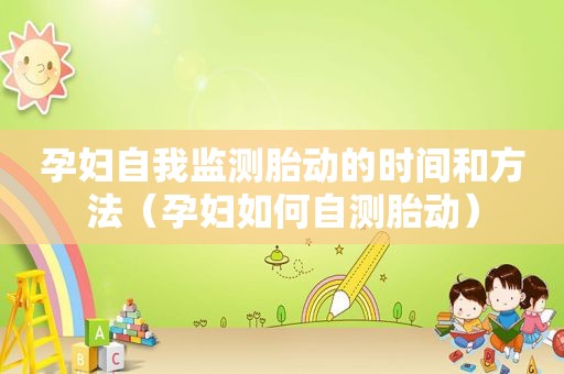 孕妇自我监测胎动的时间和方法（孕妇如何自测胎动）