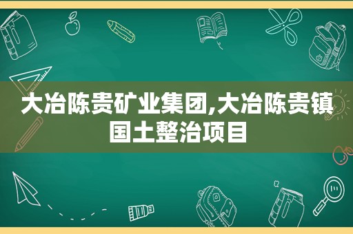 大冶陈贵矿业集团,大冶陈贵镇国土整治项目