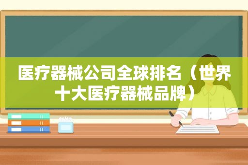 医疗器械公司全球排名（世界十大医疗器械品牌）