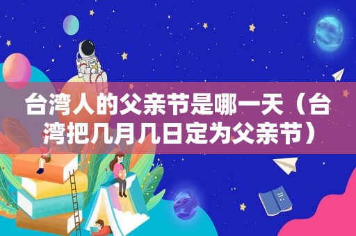 台湾人的父亲节是哪一天（台湾把几月几日定为父亲节）