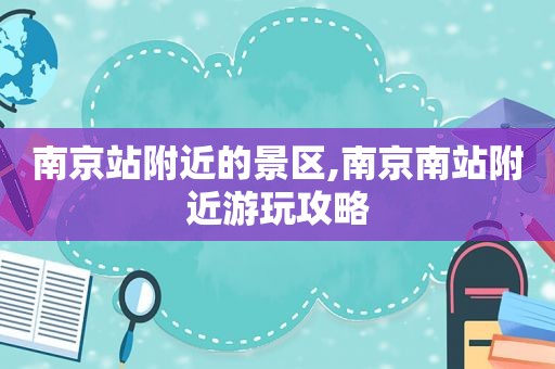 南京站附近的景区,南京南站附近游玩攻略