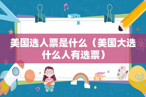 美国选人票是什么（美国大选什么人有选票）