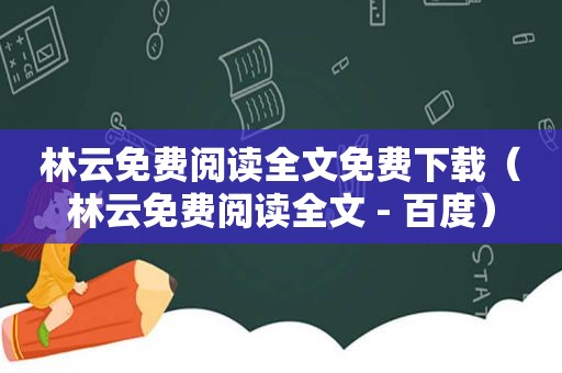 林云免费阅读全文免费下载（林云免费阅读全文 - 百度）