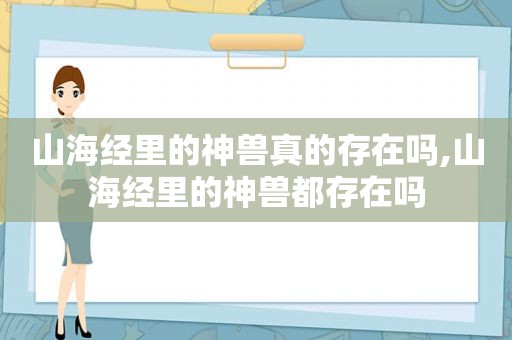 山海经里的神兽真的存在吗,山海经里的神兽都存在吗