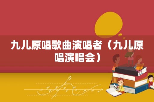 九儿原唱歌曲演唱者（九儿原唱演唱会）