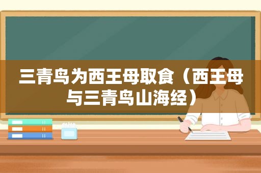 三青鸟为西王母取食（西王母与三青鸟山海经）