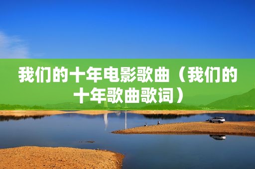 我们的十年电影歌曲（我们的十年歌曲歌词）