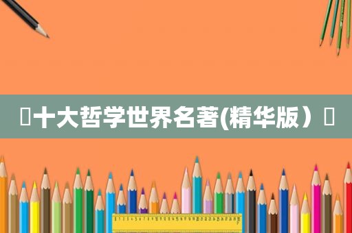 ✨十大哲学世界名著(精华版）✨