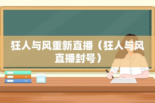狂人与风重新直播（狂人与风直播封号）