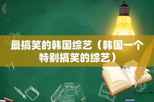 最搞笑的韩国综艺（韩国一个特别搞笑的综艺）
