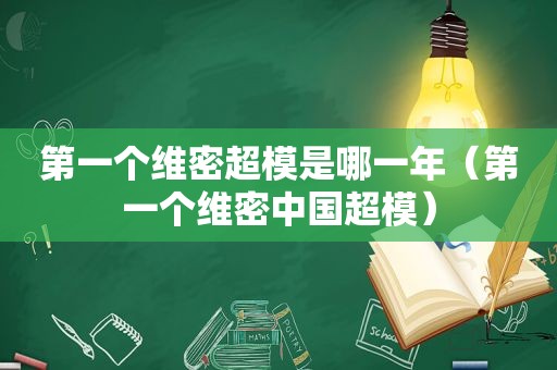 第一个维密超模是哪一年（第一个维密中国超模）