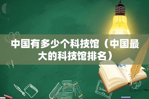 中国有多少个科技馆（中国最大的科技馆排名）