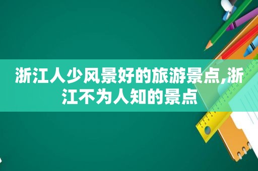 浙江人少风景好的旅游景点,浙江不为人知的景点