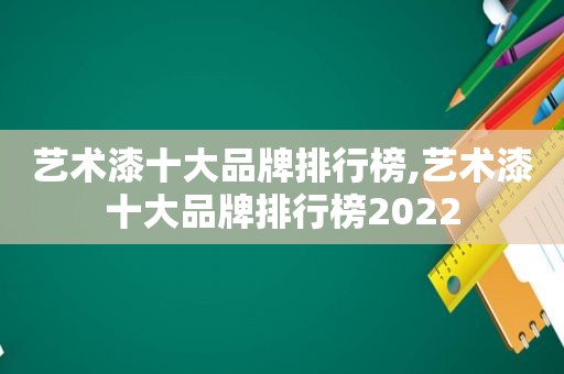 艺术漆十大品牌排行榜,艺术漆十大品牌排行榜2022