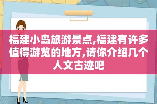福建小岛旅游景点,福建有许多值得游览的地方,请你介绍几个人文古迹吧