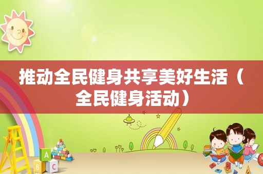推动全民健身共享美好生活（全民健身活动）