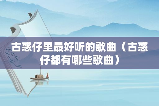 古惑仔里最好听的歌曲（古惑仔都有哪些歌曲）