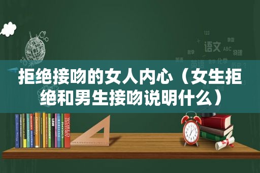 拒绝接吻的女人内心（女生拒绝和男生接吻说明什么）