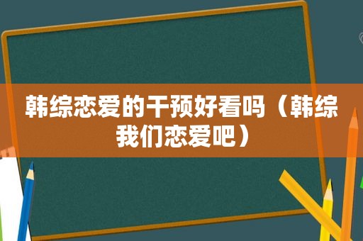 韩综恋爱的干预好看吗（韩综我们恋爱吧）