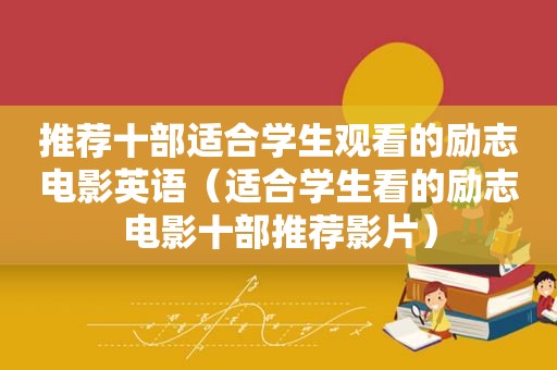 推荐十部适合学生观看的励志电影英语（适合学生看的励志电影十部推荐影片）