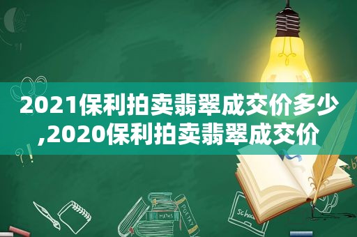 2021保利拍卖翡翠成交价多少,2020保利拍卖翡翠成交价
