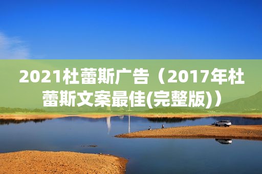 2021杜蕾斯广告（2017年杜蕾斯文案最佳(完整版)）