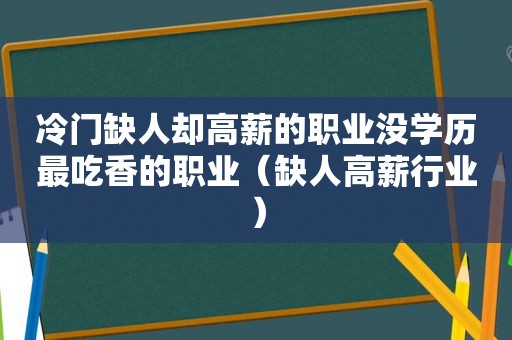 冷门缺人却高薪的职业没学历最吃香的职业（缺人高薪行业）