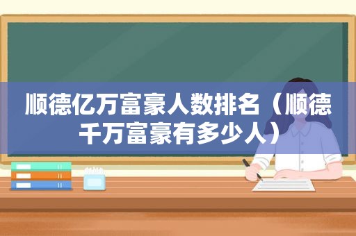 顺德亿万富豪人数排名（顺德千万富豪有多少人）