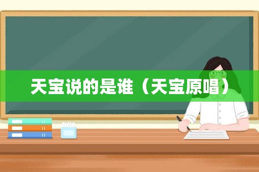 天宝说的是谁（天宝原唱）