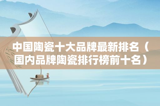 中国陶瓷十大品牌最新排名（国内品牌陶瓷排行榜前十名）