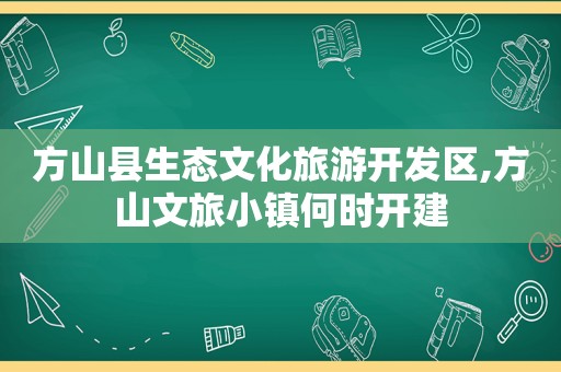 方山县生态文化旅游开发区,方山文旅小镇何时开建